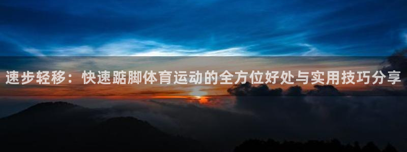 意昂体育官网：速步轻移：快速踮脚体育运动的全方位好处与实用技巧分享