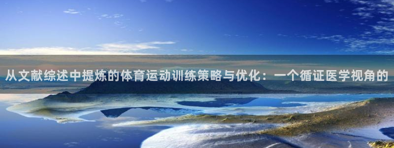 意昂平台开户链接：从文献综述中提炼的体育运动训练策略与优化：一个循证医学视角的