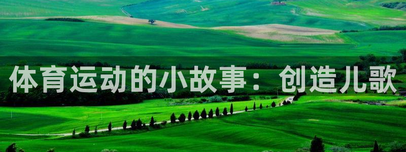 意昂包怎么样：体育运动的小故事：创造儿歌