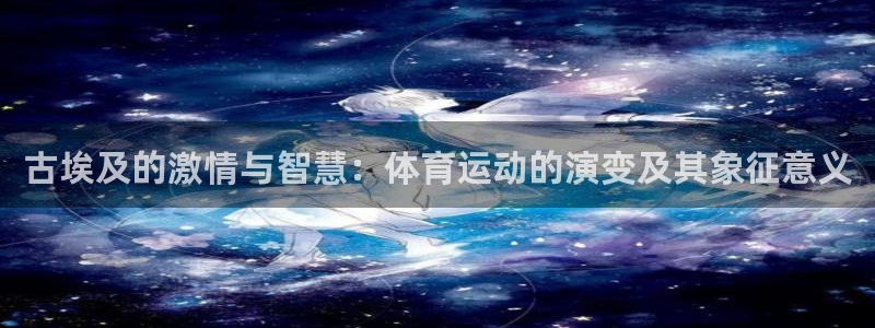 意昂平台注册：古埃及的激情与智慧：体育运动的演变及其象征意义